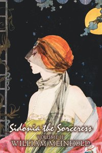 bokomslag Sidonia the Sorceress, Volume II of II by Wilhelm Meinhold, Fiction, Literary, Fantasy, Horror, Fairy Tales, Folk Tales, Legends & Mythology