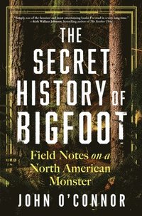 bokomslag The Secret History of Bigfoot: Field Notes on a North American Monster