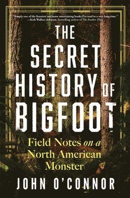 John O'Connor - The Secret History of Bigfoot: Field Notes on a North American Monster, Inbunden