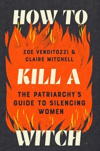 bokomslag How to Kill a Witch: The Patriarchy's Guide to Silencing Women