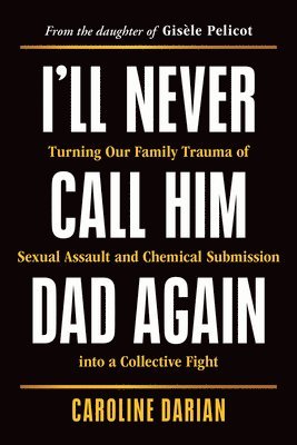 Caroline Darian - I'll Never Call Him Dad Again: Turning Our Family Trauma of Sexual Assault and Chemical Submission Into a Collective Fight, Häftad