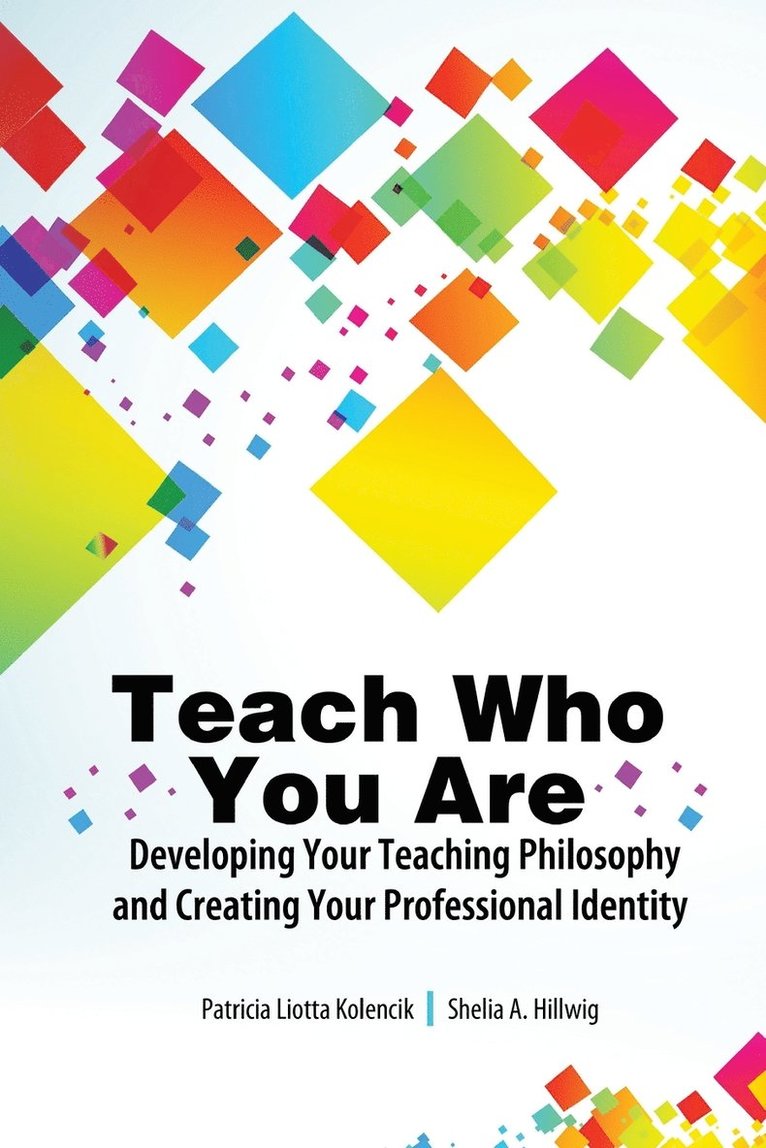 Teach Who You Are: Developing Your Teaching Philosophy and Creating Your Professional Identity 1