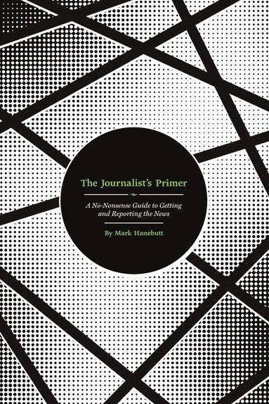 bokomslag The Journalist's Primer: A No-Nonsense Guide to Getting and Reporting the News