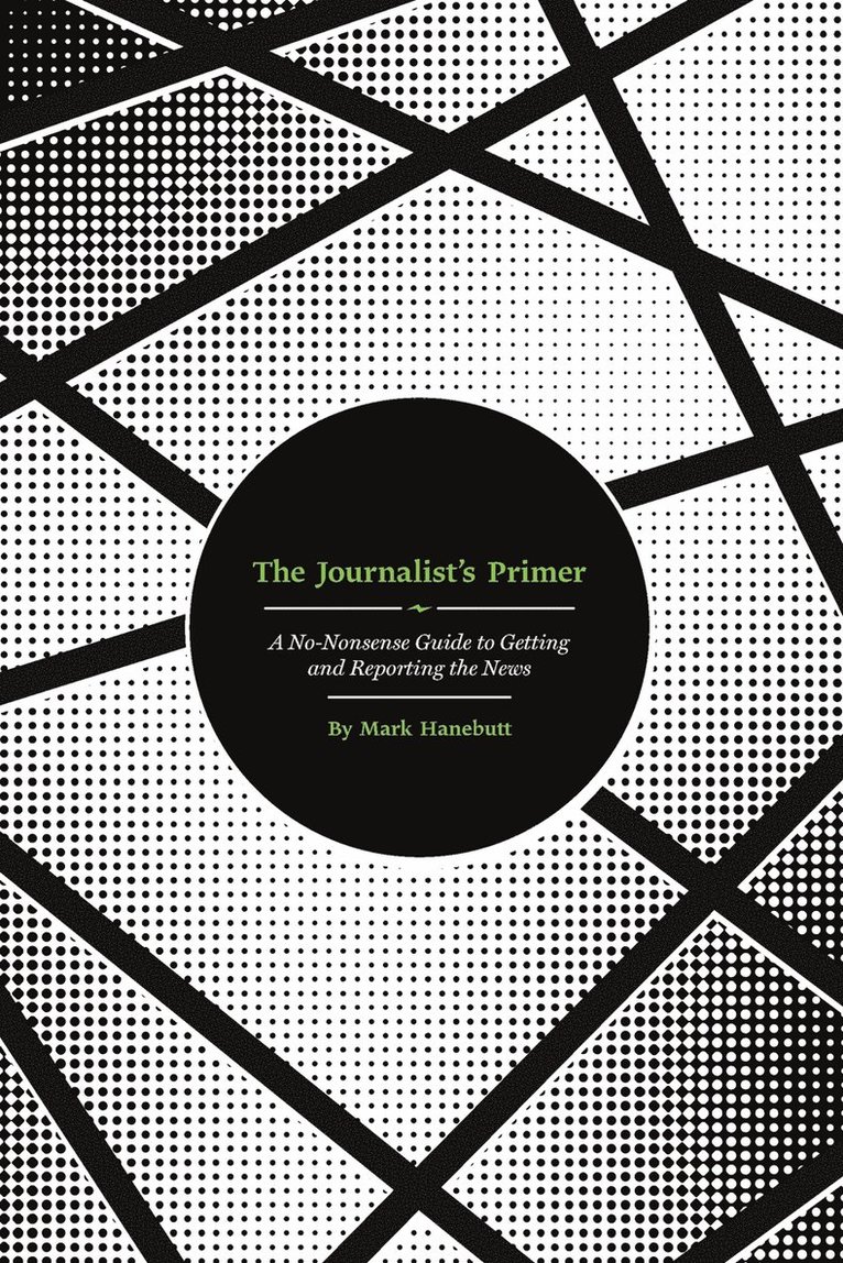 The Journalist's Primer: A No-Nonsense Guide to Getting and Reporting the News 1