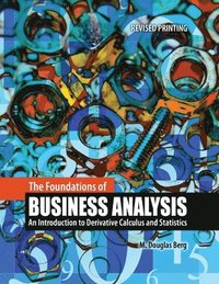 bokomslag The Foundations of Business Analysis:  An Introduction to Derivative Calculus and Statistics