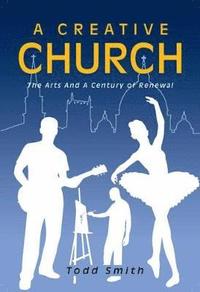 bokomslag A Creative Church: The Arts and a Century of Renewal