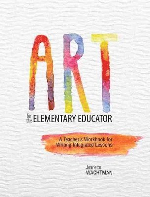 bokomslag Art for the Elementary Educator: A Teacher's Workbook for Writing Integrated Lessons