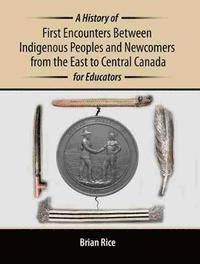 bokomslag A History of First Encounters between Indigenous Peoples and Newcomers from the East to Central Canada for Educators