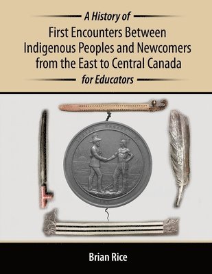 Brian Rice - History of First Encounters between Indigenous Peoples and Newcomers from the East to Central Canada for Educators, Häftad