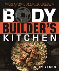 bokomslag The Bodybuilder's Kitchen: 100 Muscle-Building, Fat Burning Recipes, with Meal Plans to Chisel Your