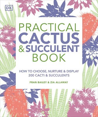 Practical Cactus and Succulent Book: The Definitive Guide to Choosing, Displaying, and Caring for More Than 200 Cacti 1