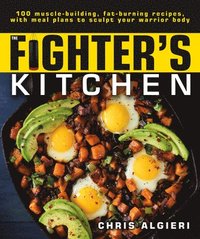 bokomslag The Fighter's Kitchen: 100 Muscle-Building, Fat Burning Recipes, with Meal Plans to Sculpt Your Warrior