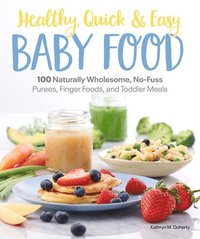 bokomslag Healthy, Quick & Easy Baby Food: 100 Naturally Wholesome, No-Fuss Purees, Finger Foods and Toddler Meals