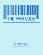 The Pain Code: A Pain Patient's Instruction Book To Communicating With Healthcare Professionals 1