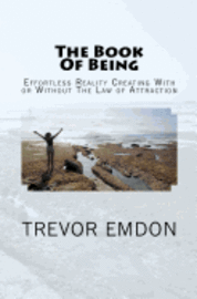 The Book Of Being: Effortless Reality Creating With or Without The Law of Attraction 1