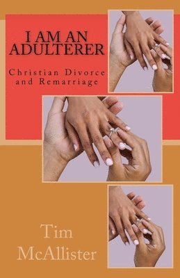 I am an Adulterer: Christian Divorce and Remarriage 1