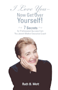 bokomslag I Love You-Now Get Over Yourself!: 7 Secrets for Professional Success From The Jewish Mother Executive Coach