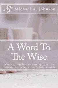 Michael A. Johnson - A Word To The Wise: Words of Wisdom on Lasting Love or Conduct Becoming A Godly Relationship, Häftad