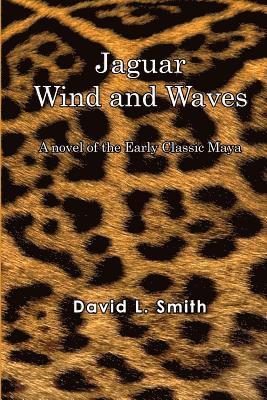 Jaguar Wind And Waves: A novel of the Early Classic Maya