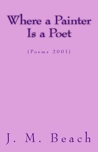 Where A Painter Is A Poet: (Poems 2001) 1