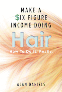 bokomslag Make a Six Figure Income Doing Hair: How To Do It, Really.