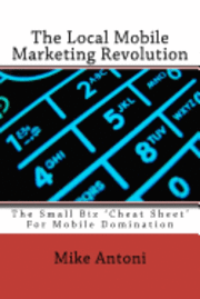 Mike Antoni - The Local Mobile Marketing Revolution: The Small Biz 'Cheat Sheet' For Mobile Domination, Häftad