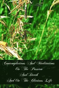 Contemplations And Meditations On The Passion And Death And On The Glorious Life: Of Our Lord Jesus Christ 1