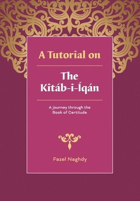 bokomslag A tutorial on the Kitáb-i-Íqán: A journey through the Book of Certitude