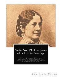 bokomslag Wife No. 19: The Story of a Life in Bondage: Being a Complete Expose of Mormonism, and Revealing the Sorrows, Sacrifices and Suffer