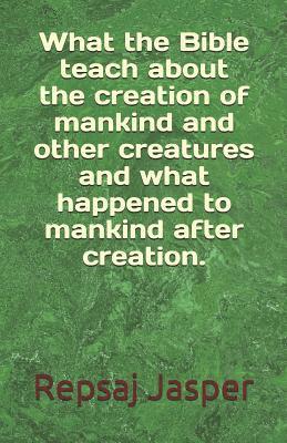 What the Bible teach about the creation of mankind and other creatures and what happend to mankind after creation. 1