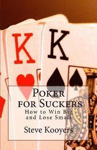 Poker for Suckers: How to Win Big and Lose Small 1