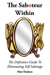 The Saboteur Within: The Definitive Guide To Overcoming Self Sabotage 1