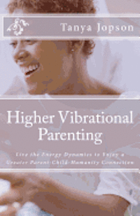 bokomslag Higher Vibrational Parenting: Live the Energy Dynamics to Enjoy a Greater Parent-Child-Humanity Connection