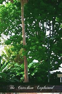 The Catechism Explained: An Exhaustive Exposition Of The Christian Religion