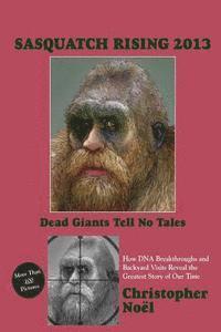 bokomslag Sasquatch Rising 2013: Dead Giants Tell No Tales: How DNA Breakthroughs and Backyard Visits Reveal the Greatest Story of Our Time