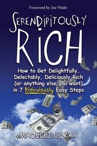 bokomslag Serendipitously Rich: How to Get Delightfully, Delectably, Deliciously Rich (or Anything Else You Want) in 7 Ridiculously Easy Steps