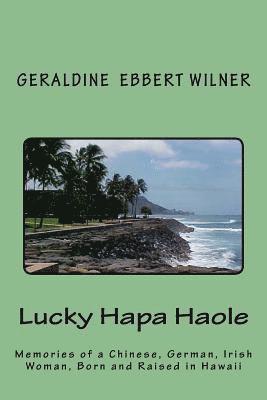 Lucky Hapa Haole: Memories of a Chinese, German, Irish Woman, Born and Raised in Hawaii 1