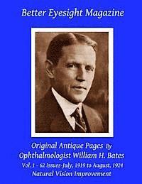 William H. Bates - Better Eyesight Magazine - Original Antique Pages By Ophthalmologist William H. Bates - Vol. 1 - 62 Issues - July, 1919 to August, 1924: Natural Visio, Häftad