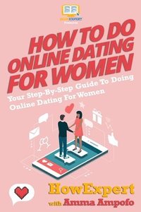 bokomslag How To Do Online Dating For Women - Your Step-By-Step Guide To Online Dating For Women