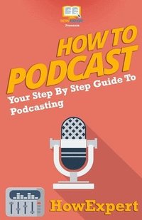 bokomslag How To Podcast - Your Step-By-Step Guide To Podcasting
