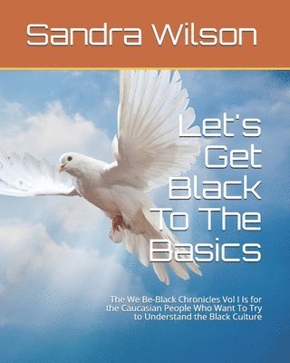 Sandra Marie Wilson - Let's Get Black To The Basics: The We Be-Black Chronicles Vol I Is for the Caucasian People Who Want To Try to Understand the Black Culture, Häftad