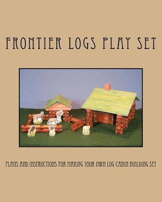 bokomslag Frontier Logs Play Set: Plans and instructions for making your own log cabin building set.