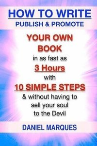 bokomslag How to Write, Publish & Promote your own Book in as fast as 3 hours with 10 simple steps without having to sell your soul to the Devil