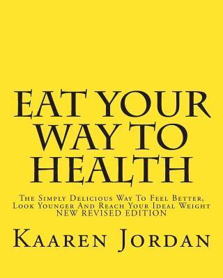 Eat Your Way To Health: The Simply Delicious Way To Feel Better, Look Younger And Reach Your Ideal Weight 1