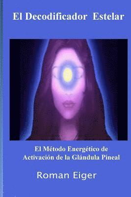 bokomslag El Decodificador Estelar: El Método Energético de Activación de la Glándula Pineal