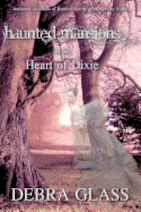 Haunted Mansions in the Heart of Dixie: Authentic Accounts of Restless Spirits in the Spooky South