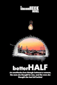 betterHALF: An unorthodox love triangle about a woman, the man she thought he was, and the man she had left behind. 1