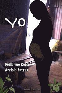 Guillermo Ruben Arriola Batres - Yo: Una historia relatada en forma muy simple, con un lenguaje completamente propio, de un personaje corriente que vivió u, Häftad