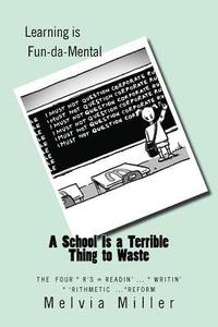 bokomslag A School Is a Terrible Thing to Waste: The Four *R's -- Readin'...Writin'...'Rithmetic and Reform