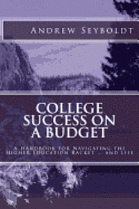 College Success on a Budget: A Handbook for Navigating the Higher Education Racket ... and Life 1